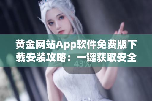 黄金网站App软件免费版下载安装攻略：一键获取安全可靠的金融服务