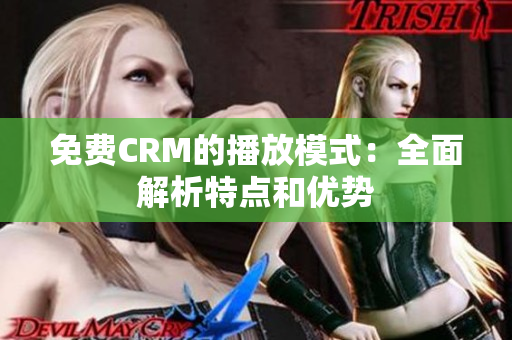 免费CRM的播放模式：全面解析特点和优势