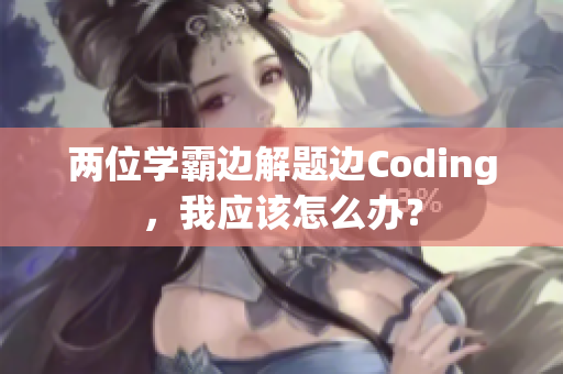 两位学霸边解题边Coding，我应该怎么办？