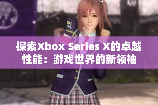 探索Xbox Series X的卓越性能：游戏世界的新领袖