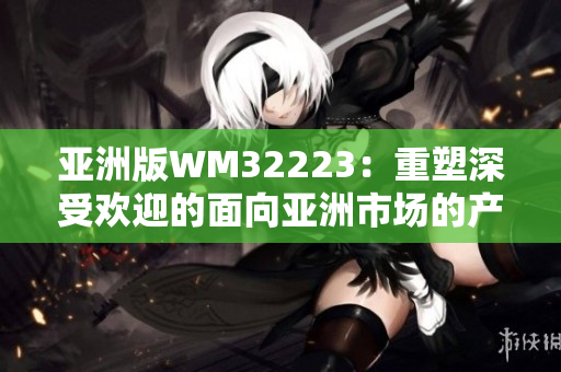 亚洲版WM32223：重塑深受欢迎的面向亚洲市场的产品