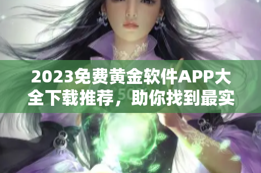 2023免费黄金软件APP大全下载推荐，助你找到最实用的工具！