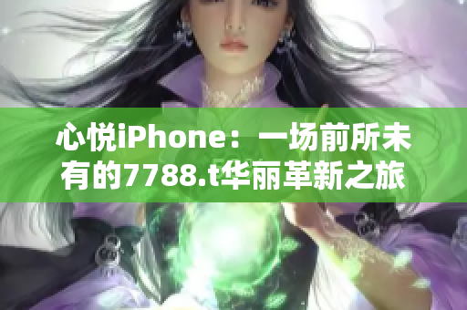 心悦iPhone：一场前所未有的7788.t华丽革新之旅