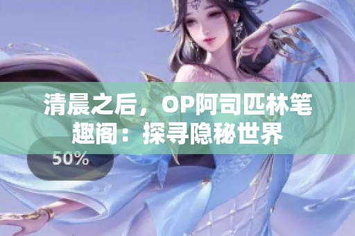 清晨之后，OP阿司匹林笔趣阁：探寻隐秘世界