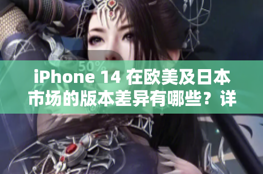 iPhone 14 在欧美及日本市场的版本差异有哪些？详细解读