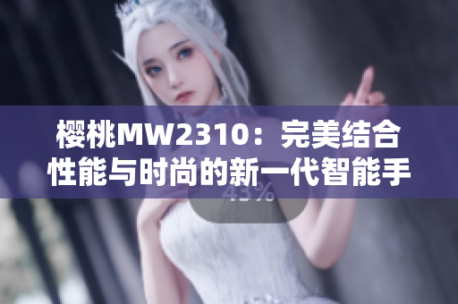 樱桃MW2310：完美结合性能与时尚的新一代智能手机