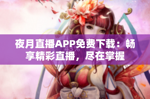 夜月直播APP免费下载：畅享精彩直播，尽在掌握