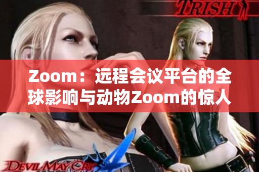 Zoom：远程会议平台的全球影响与动物Zoom的惊人故事