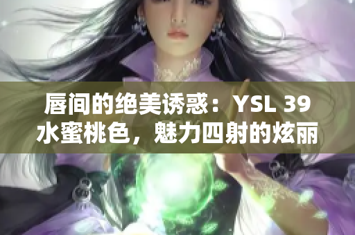 唇间的绝美诱惑：YSL 39水蜜桃色，魅力四射的炫丽光泽