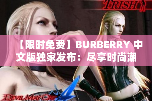 【限时免费】BURBERRY 中文版独家发布：尽享时尚潮流，抢先体验！