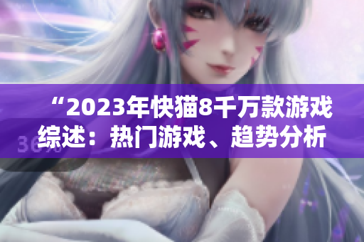 “2023年快猫8千万款游戏综述：热门游戏、趋势分析及未来展望”