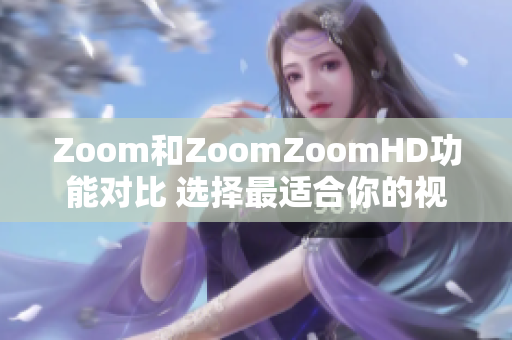 Zoom和ZoomZoomHD功能对比 选择最适合你的视频会议平台