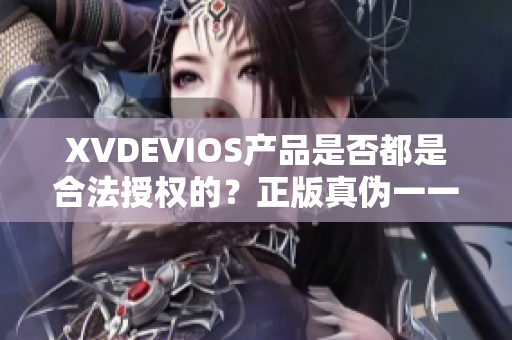 XVDEVIOS产品是否都是合法授权的？正版真伪一一揭秘