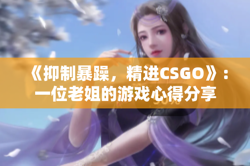 《抑制暴躁，精进CSGO》：一位老姐的游戏心得分享