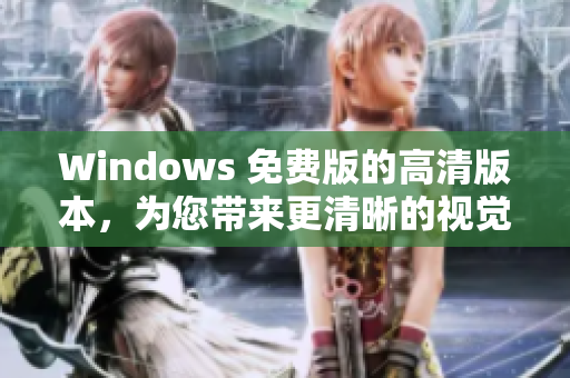 Windows 免费版的高清版本，为您带来更清晰的视觉体验