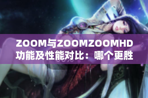 ZOOM与ZOOMZOOMHD功能及性能对比：哪个更胜一筹？