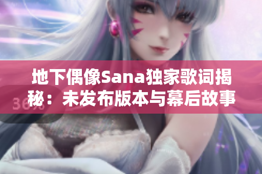 地下偶像Sana独家歌词揭秘：未发布版本与幕后故事