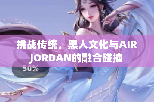 挑战传统，黑人文化与AIRJORDAN的融合碰撞