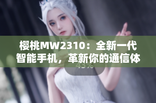 樱桃MW2310：全新一代智能手机，革新你的通信体验