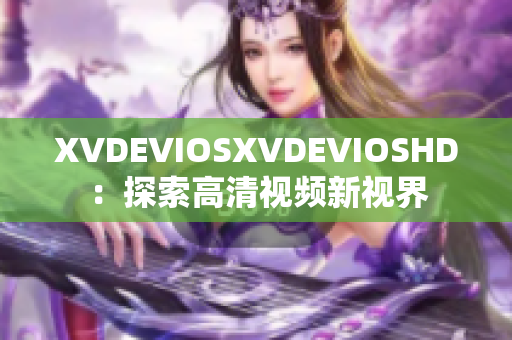 XVDEVIOSXVDEVIOSHD：探索高清视频新视界