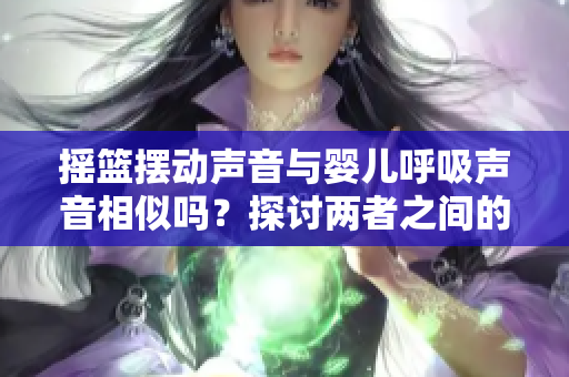 摇篮摆动声音与婴儿呼吸声音相似吗？探讨两者之间的关系