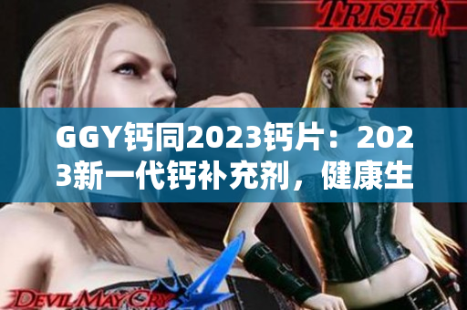 GGY钙同2023钙片：2023新一代钙补充剂，健康生活的选择