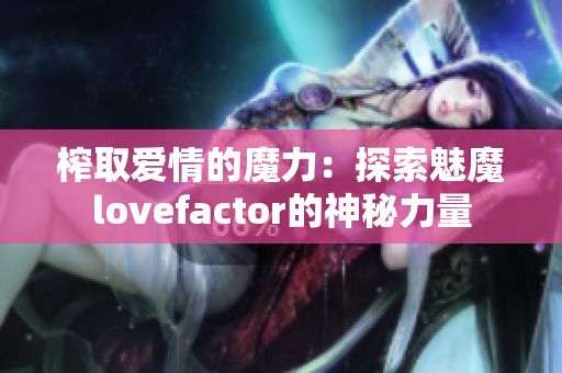 榨取爱情的魔力：探索魅魔lovefactor的神秘力量