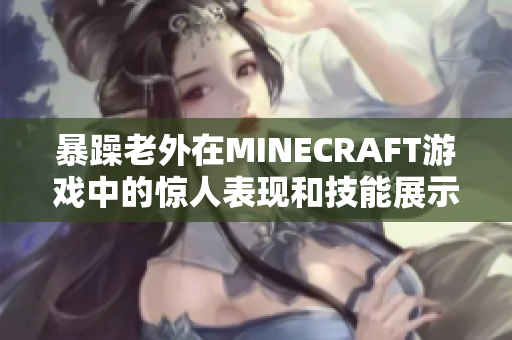 暴躁老外在MINECRAFT游戏中的惊人表现和技能展示