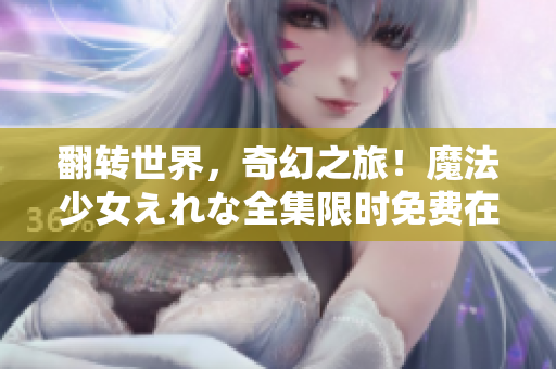 翻转世界，奇幻之旅！魔法少女えれな全集限时免费在线观看