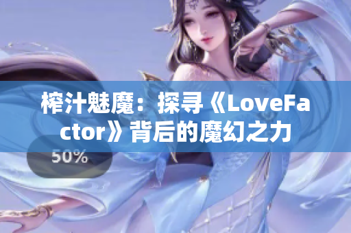 榨汁魅魔：探寻《LoveFactor》背后的魔幻之力