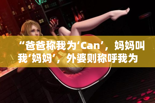 “爸爸称我为‘Can’，妈妈叫我‘妈妈’，外婆则称呼我为……”