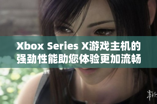 Xbox Series X游戏主机的强劲性能助您体验更加流畅的游戏感受