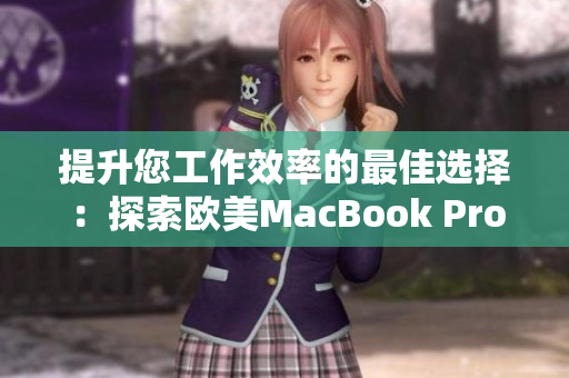 提升您工作效率的最佳选择：探索欧美MacBook Pro的高清细节