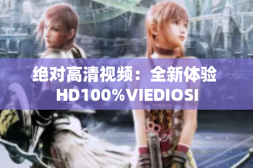 绝对高清视频：全新体验 HD100%VIEDIOSI