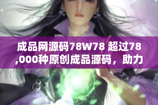 成品网源码78W78 超过78,000种原创成品源码，助力您的项目快速开发