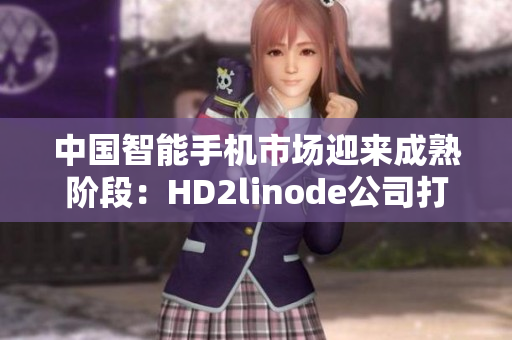 中国智能手机市场迎来成熟阶段：HD2linode公司打造的全新iPhone引领潮流