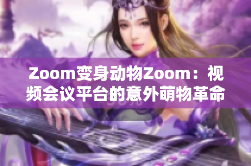 Zoom变身动物Zoom：视频会议平台的意外萌物革命