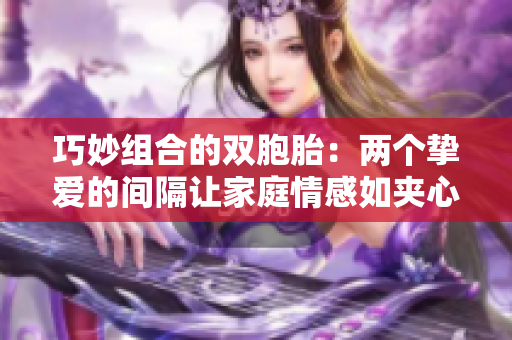 巧妙组合的双胞胎：两个挚爱的间隔让家庭情感如夹心饼干般甜蜜