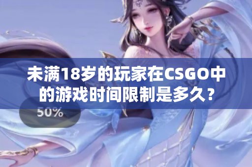 未满18岁的玩家在CSGO中的游戏时间限制是多久？