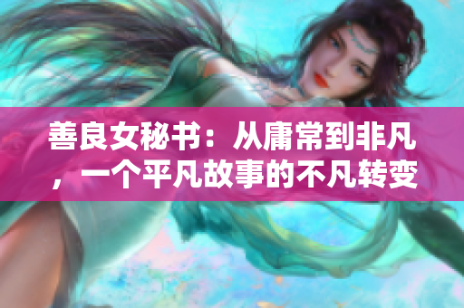 善良女秘书：从庸常到非凡，一个平凡故事的不凡转变