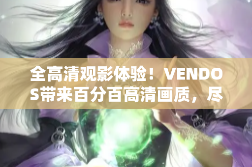 全高清观影体验！VENDOS带来百分百高清画质，尽享影像盛宴