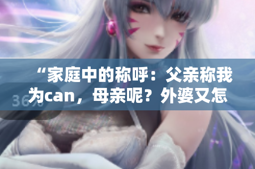 “家庭中的称呼：父亲称我为can，母亲呢？外婆又怎么称呼？”