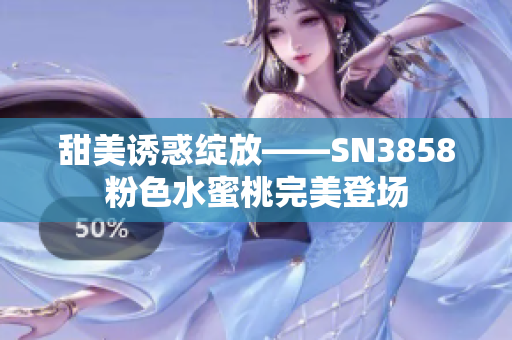 甜美诱惑绽放——SN3858粉色水蜜桃完美登场