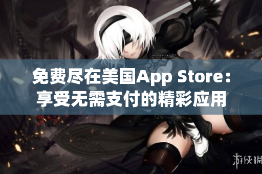 免费尽在美国App Store：享受无需支付的精彩应用