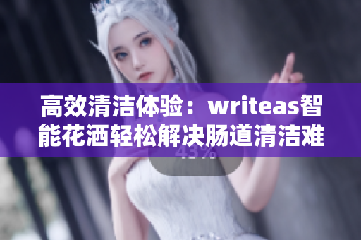 高效清洁体验：writeas智能花洒轻松解决肠道清洁难题