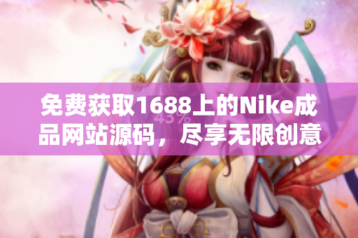 免费获取1688上的Nike成品网站源码，尽享无限创意与灵感！