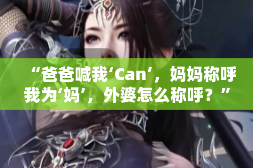 “爸爸喊我‘Can’，妈妈称呼我为‘妈’，外婆怎么称呼？”