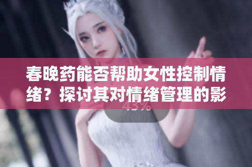 春晚药能否帮助女性控制情绪？探讨其对情绪管理的影响