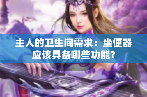 主人的卫生间需求：坐便器应该具备哪些功能？