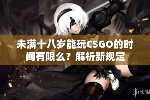 未满十八岁能玩CSGO的时间有限么？解析新规定